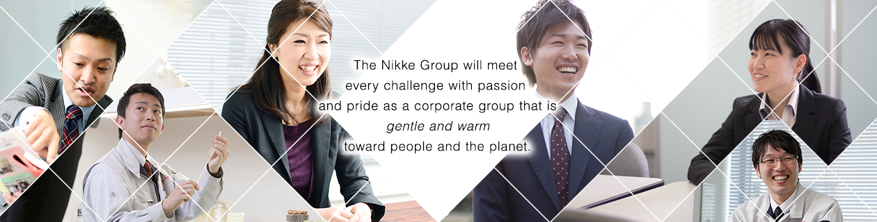 The Nikke Group will meet every challenge with passion and pride as a corporate group that is gentle and warm toward people and the planet.